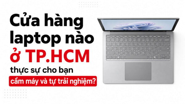 Cửa hàng Laptop có Showroom trải nghiệm tại TP.HCM