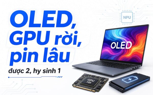 Content creator cần laptop OLED, GPU rời và pin lâu: đâu là điểm cân bằng?