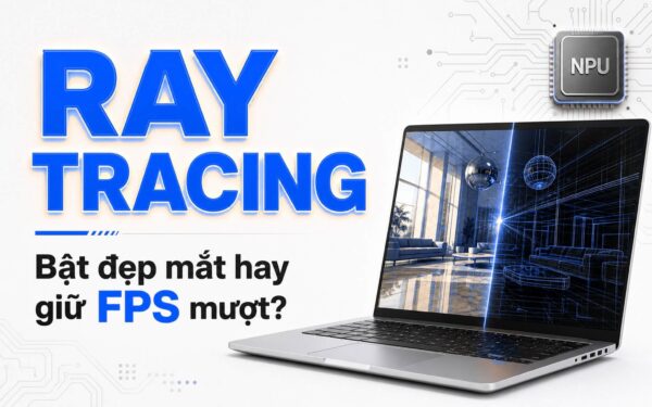 Ray Tracing trên laptop: Bật đẹp mắt hay giữ FPS mượt?
